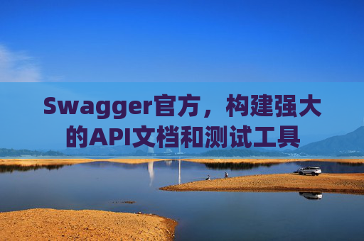 Swagger官方，构建强大的API文档和测试工具